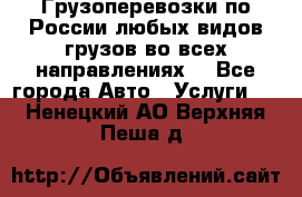 Грузоперевозки по России любых видов грузов во всех направлениях. - Все города Авто » Услуги   . Ненецкий АО,Верхняя Пеша д.